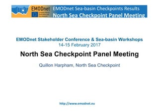 1
http://www.emodnet.eu
EMODnet Stakeholder Conference & Sea-basin Workshops
14-15 February 2017
North Sea Checkpoint Panel Meeting
Quillon Harpham, North Sea Checkpoint
EMODnet Sea-basin Checkpoints Results
North Sea Checkpoint Panel Meeting
 