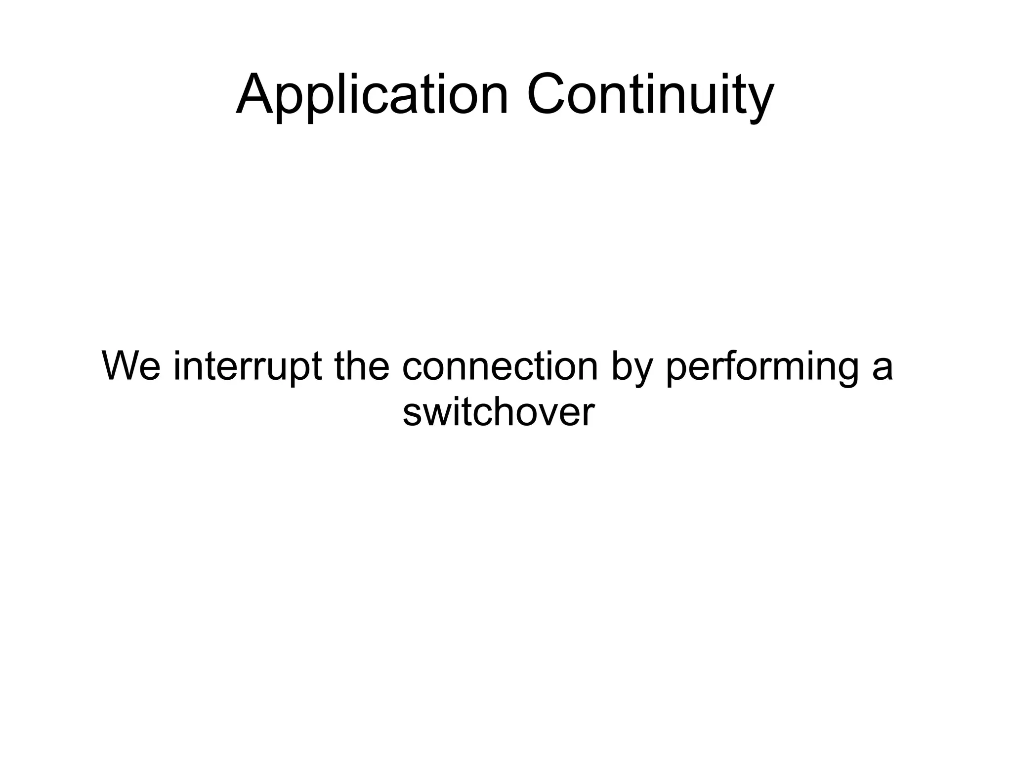 We interrupt the connection by performing a
switchover
Application Continuity
 