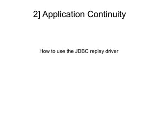 2] Application Continuity
How to use the JDBC replay driver
 