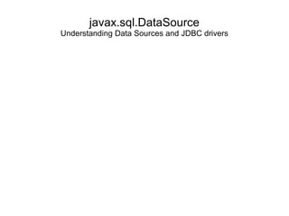 javax.sql.DataSource
Understanding Data Sources and JDBC drivers
 