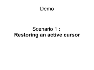 Scenario 1 :
Restoring an active cursor
Demo
 