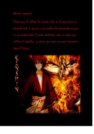 Opinión personal
Pienso que el utilizar la energía solar en la tecnología en
especial todo lo que es o son medios de transporte ya que
no es contaminado el medio ambiente, esto es mejor que
utilizar el petróleo y pienso que será una gran innovación
para el futuro.
 