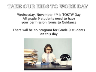 Wednesday, November 4th is TOKTW Day
All grade 9 students need to have
your permission forms to Guidance
There will be no program for Grade 9 students
on this day
 