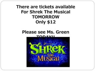 There are tickets available
For Shrek The Musical
TOMORROW
Only $12
Please see Ms. Green
TODAY!!
 
