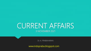CURRENT AFFAIRS
3 NOVEMBER 2021
Dr. A. PRABAHARAN
www.indopraba.blogspot.com
 
