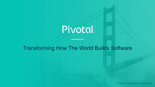 Transforming How The World Builds Software
© Copyright 2017 Pivotal Software, Inc. All rights Reserved.
 