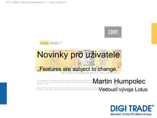 Novinky pro uživatele „Features are subject to change.“ Martin Humpolec  Vedoucí vývoje Lotus 