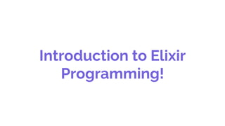 Introduction to Elixir
Programming!
 
