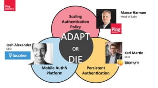 Scaling	
  
Authen.ca.on	
  
Policy	
  
Persistent	
  
Authen.ca.on	
  
Mobile	
  AuthN	
  
Pla7orm	
  
Mance	
  Harmon	
  
Head	
  of	
  Labs	
  
Josh	
  Alexander	
  
CEO	
  
Karl	
  Mar.n	
  
CEO	
  
 