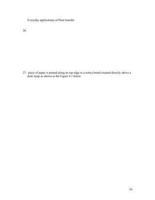 Everyday applications of Heat transfer


26.




27. piece of paper is pinned along its top edge to a notice board situated directly above a
    desk lamp as shown in the Figure 4.1 below.




                                                                                         10
 
