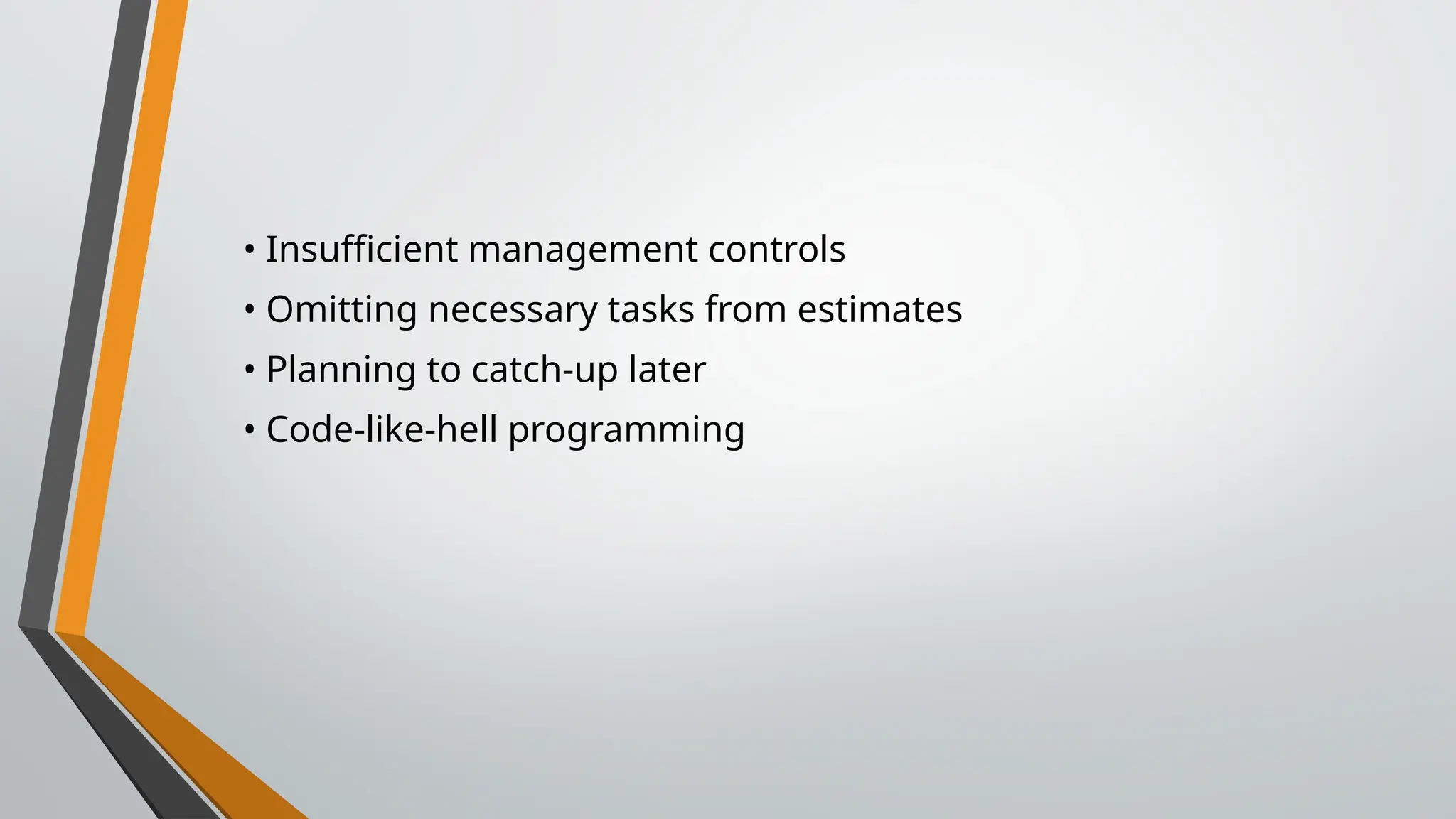 • Insufficient management controls
• Omitting necessary tasks from estimates
• Planning to catch-up later
• Code-like-hell programming
 