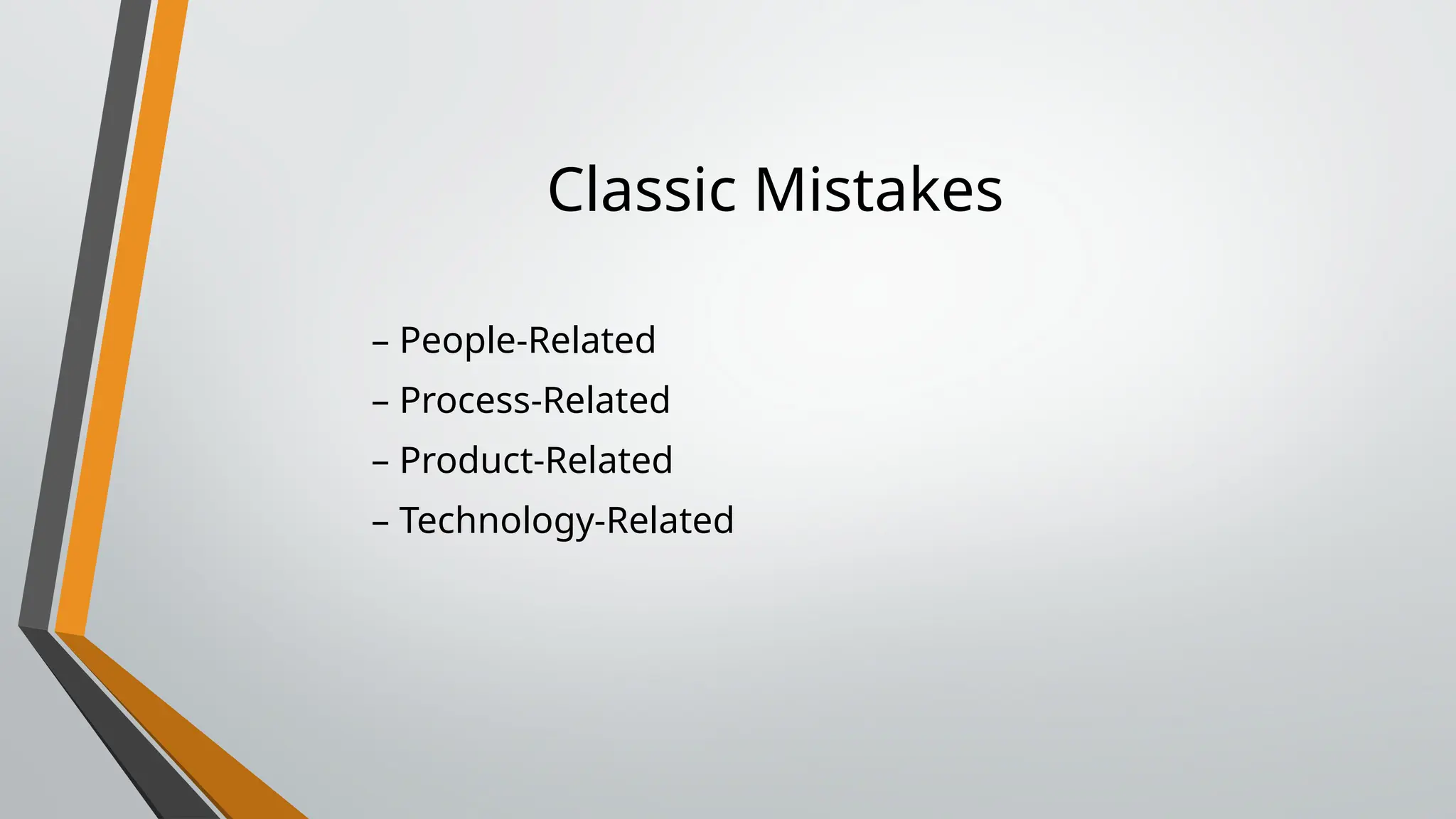 Classic Mistakes
– People-Related
– Process-Related
– Product-Related
– Technology-Related
 