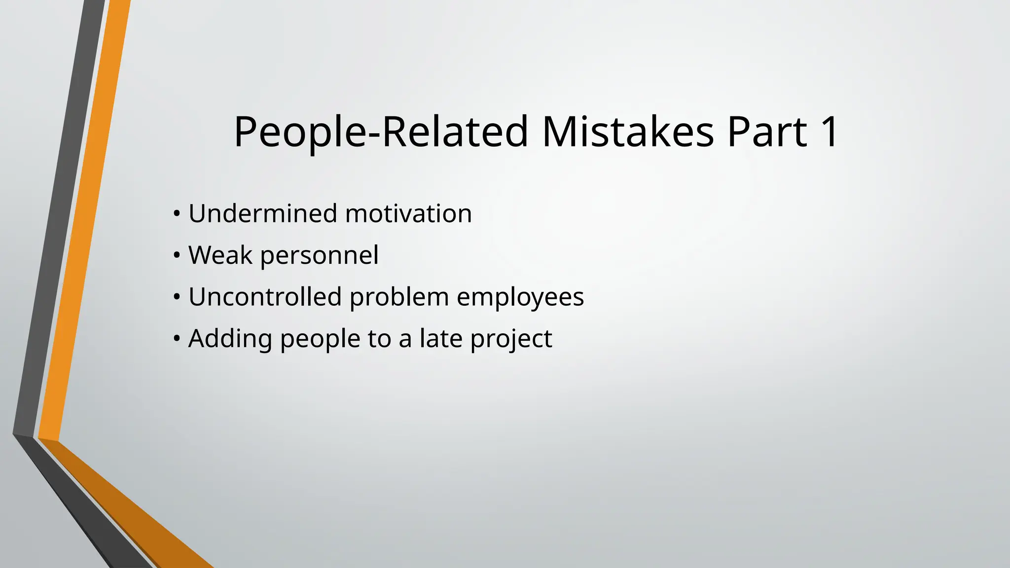 People-Related Mistakes Part 1
• Undermined motivation
• Weak personnel
• Uncontrolled problem employees
• Adding people to a late project
 