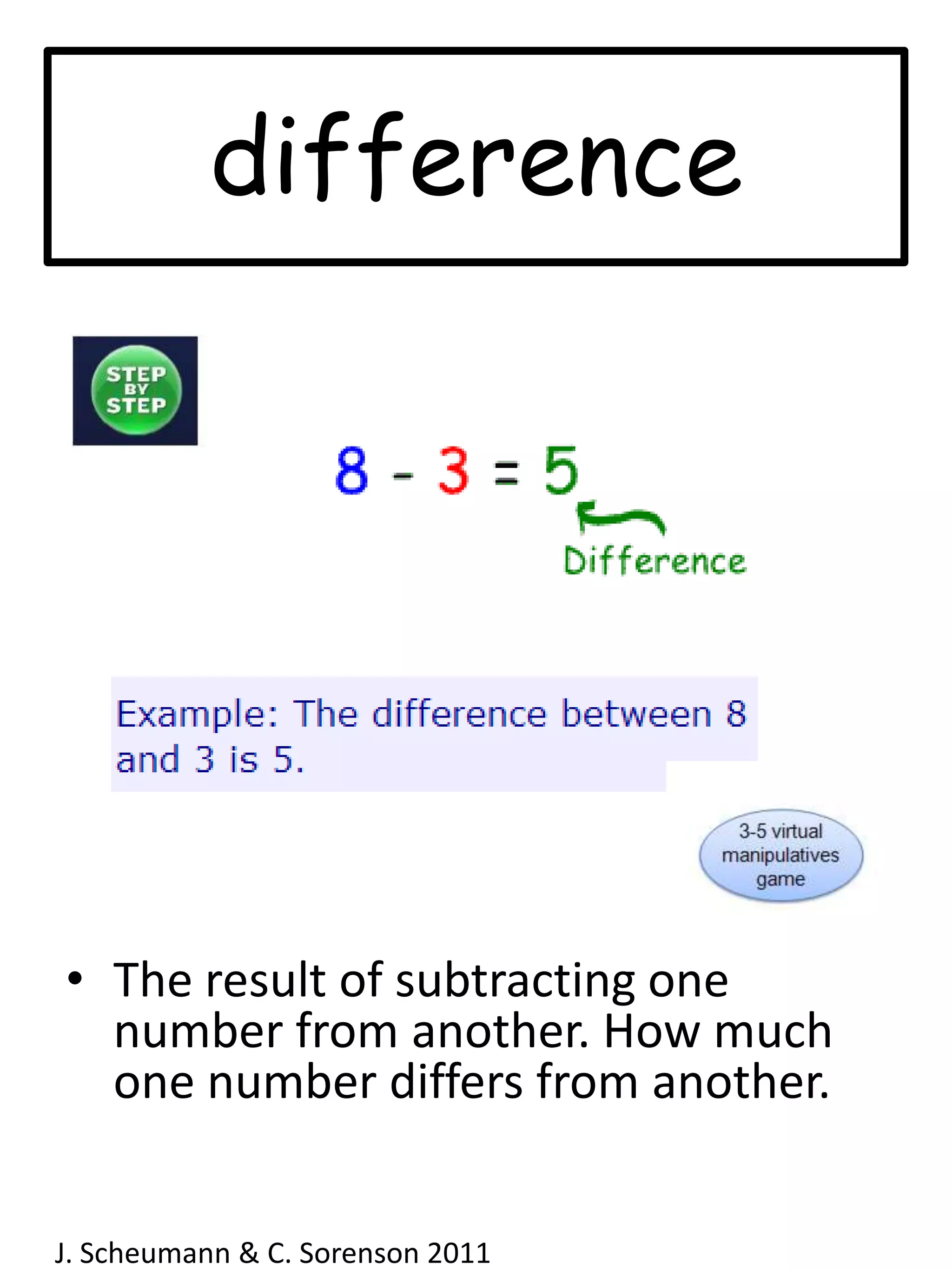 differenceThe result of subtracting one number from another. How much one number differs from another.J. Scheumann & C. Sorenson 2011  