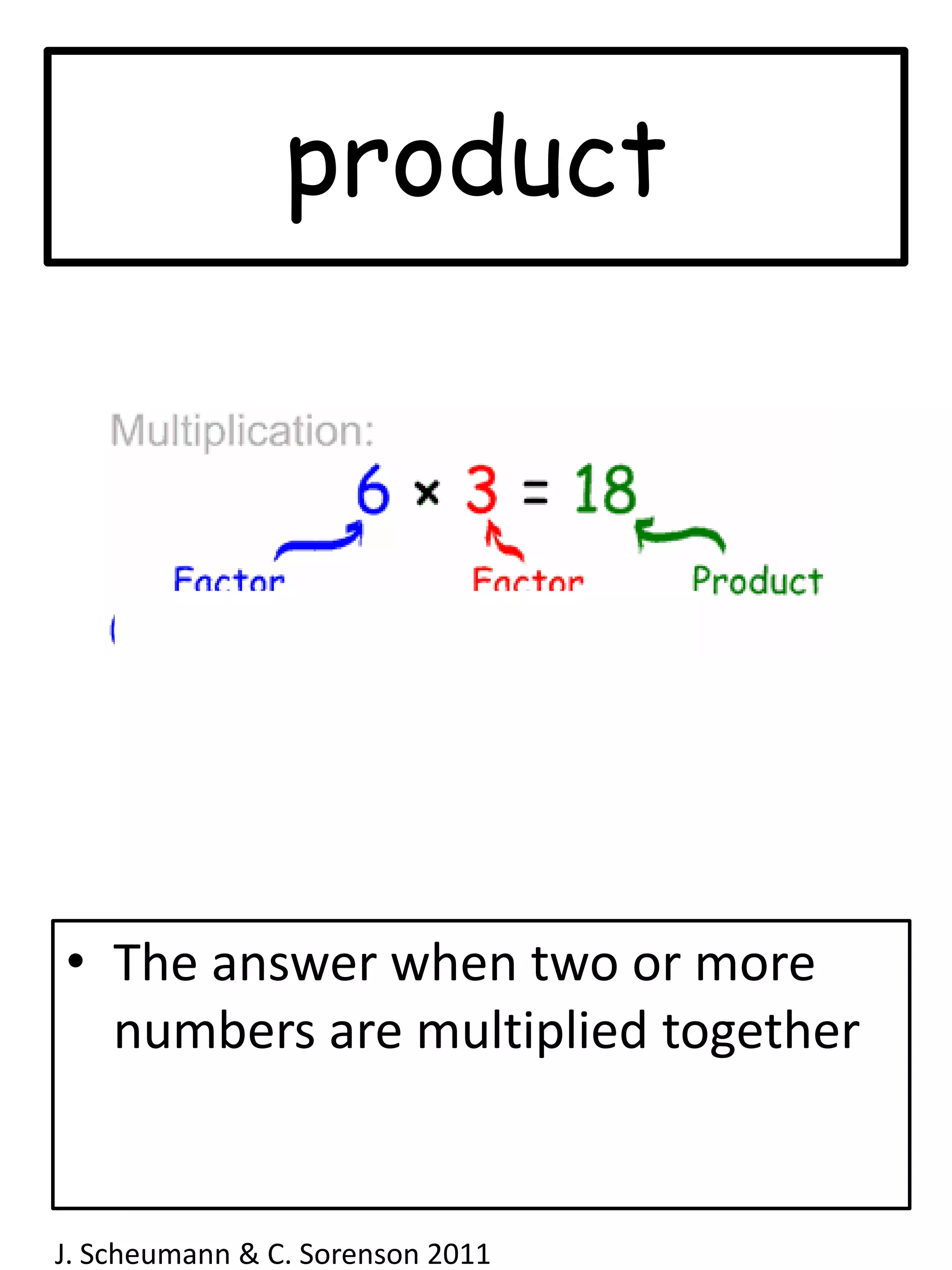 productThe answer when two or more numbers are multiplied togetherJ. Scheumann & C. Sorenson 2011  