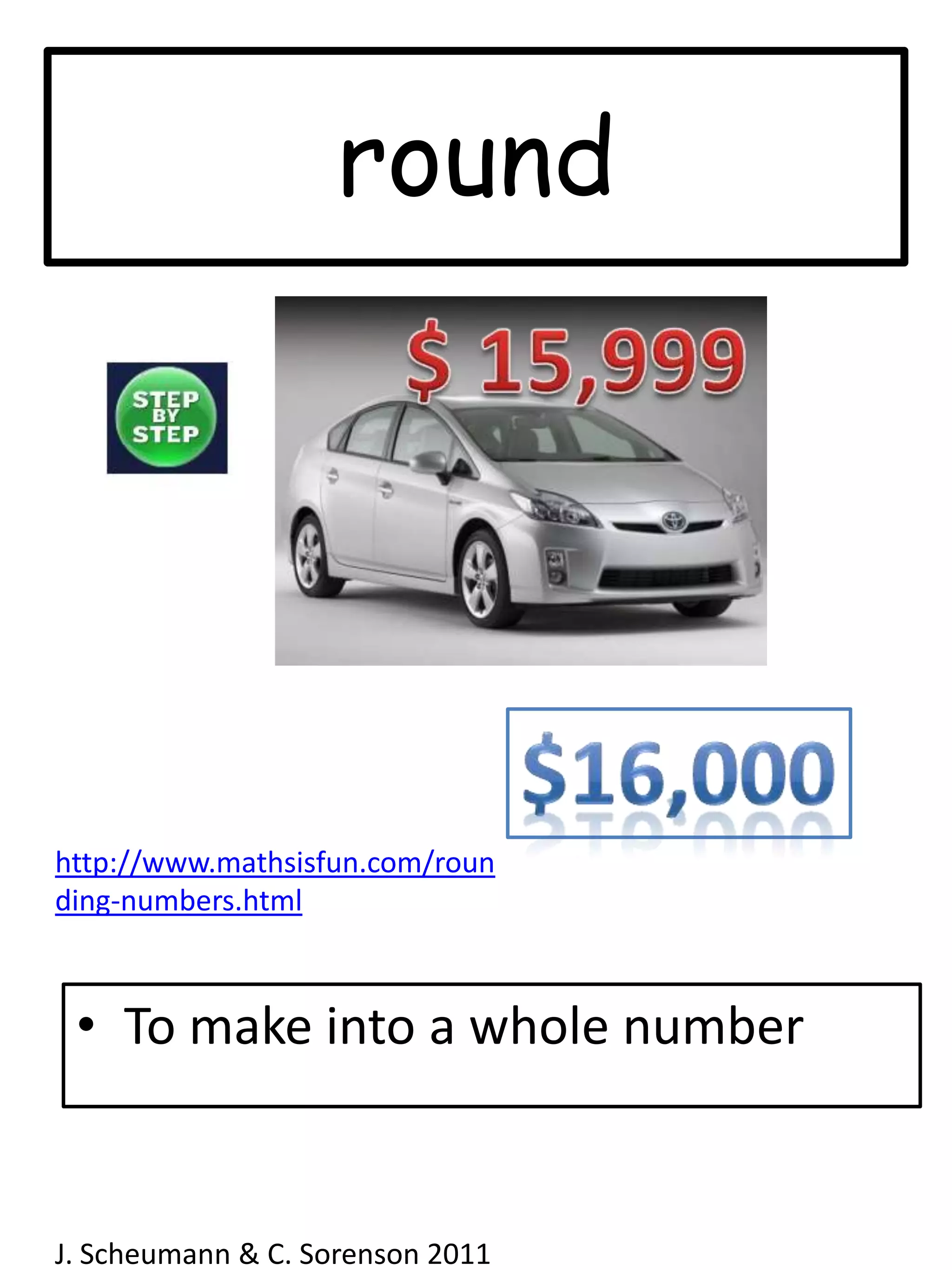 round$ 15,999$16,000http://www.mathsisfun.com/rounding-numbers.htmlTo make into a whole numberJ. Scheumann & C. Sorenson 2011  