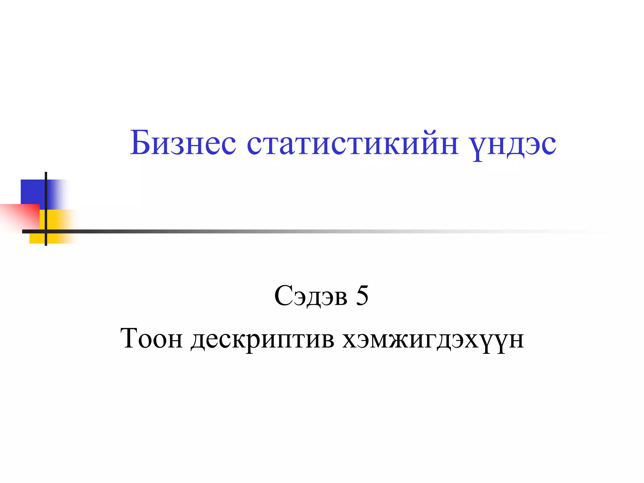 Бизнес статистикийн үндэс

Сэдэв 5
Тоон дескриптив хэмжигдэхүүн

 