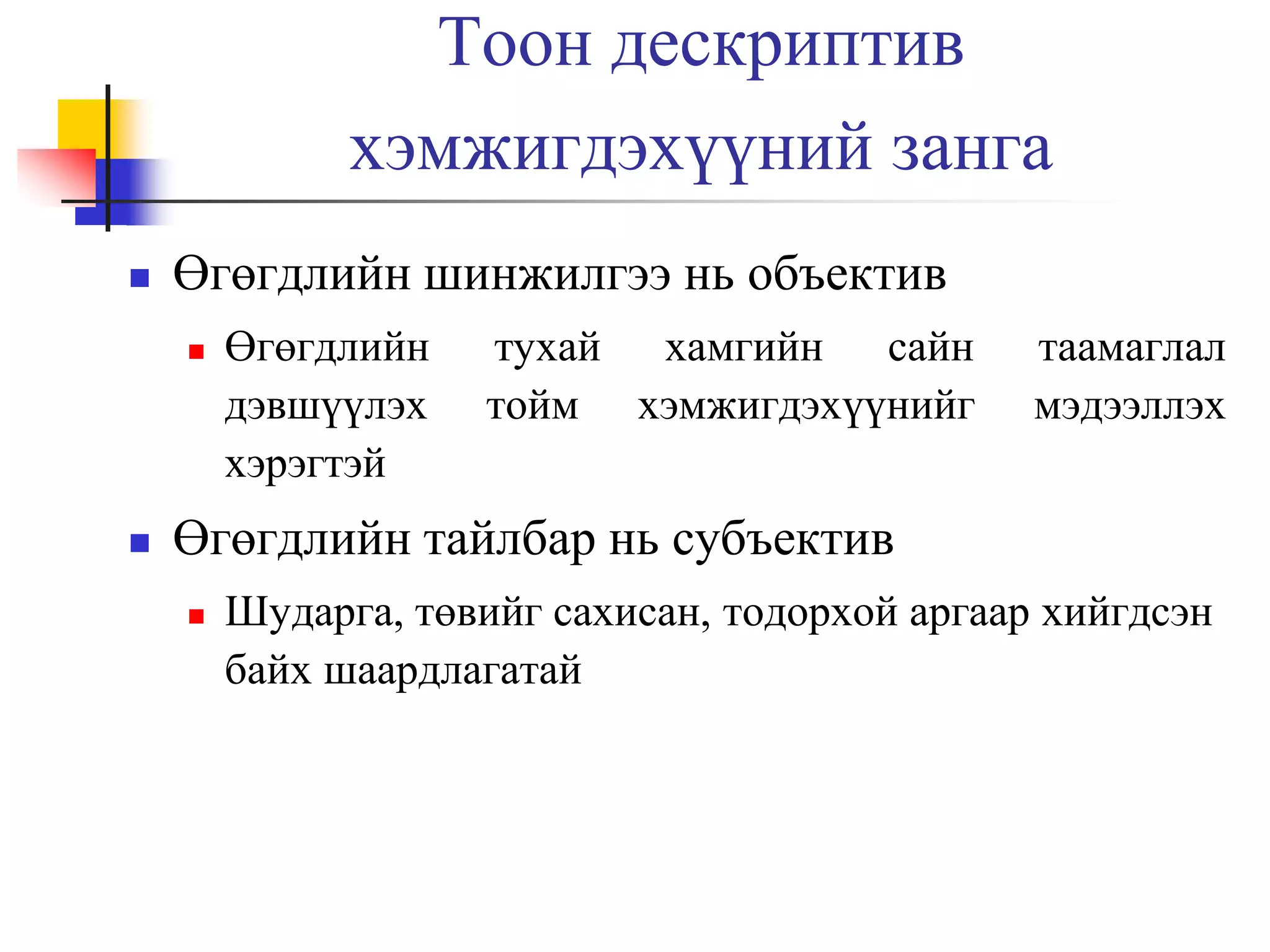 Тоон дескриптив
хэмжигдэхүүний занга


Өгөгдлийн шинжилгээ нь объектив




Өгөгдлийн
дэвшүүлэх
хэрэгтэй

тухай хамгийн сайн
тойм хэмжигдэхүүнийг

таамаглал
мэдээллэх

Өгөгдлийн тайлбар нь субъектив


Шударга, төвийг сахисан, тодорхой аргаар хийгдсэн
байх шаардлагатай

 