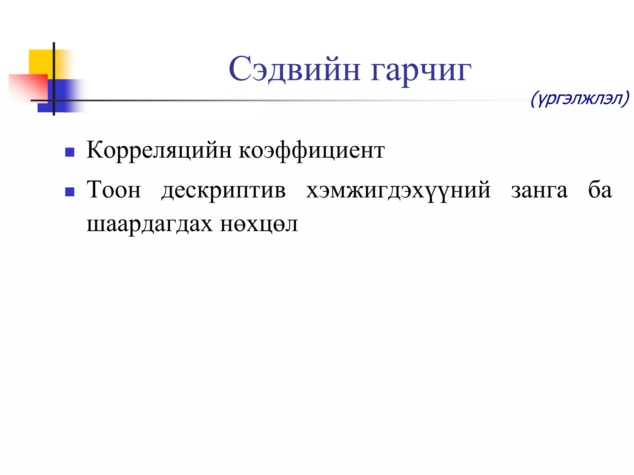 Сэдвийн гарчиг



(үргэлжлэл)

Корреляцийн коэффициент
Тоон дескриптив хэмжигдэхүүний занга ба
шаардагдах нөхцөл

 