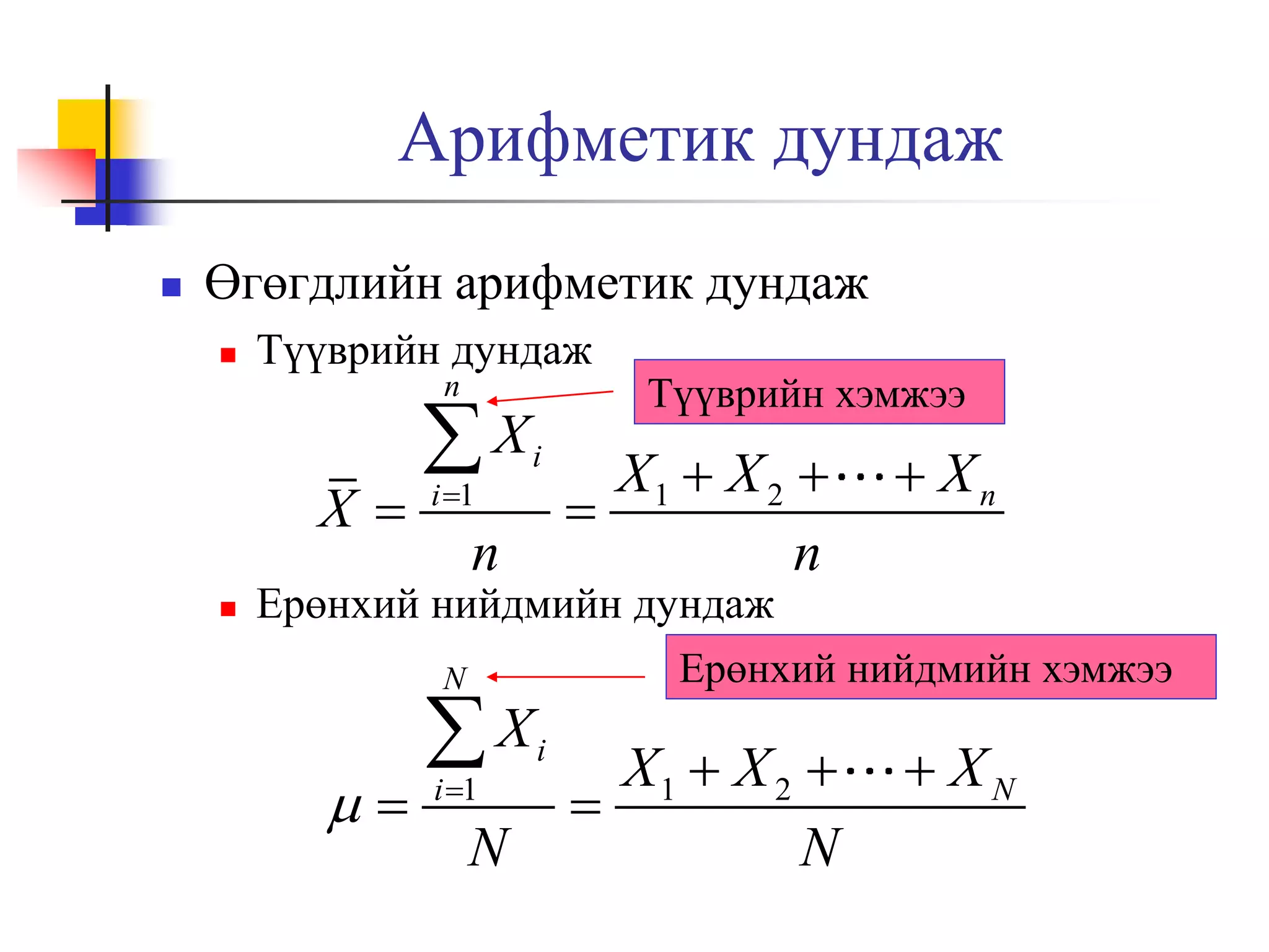 Арифметик дундаж


Өгөгдлийн арифметик дундаж


Түүврийн дундаж
n

X


X
i 1

i

n

Түүврийн хэмжээ

X1  X 2 

n

 Xn

X1  X 2 

N

 XN

Ерөнхий нийдмийн дундаж
Ерөнхий нийдмийн хэмжээ
N



X
i 1

N

i

 