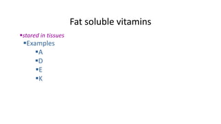 Fat soluble vitamins
stored in tissues
Examples
A
D
E
K
 