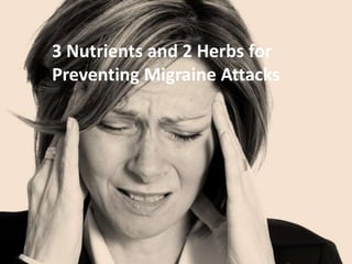 3 Nutrients and 2 Herbs for
Preventing Migraine Attacks
 