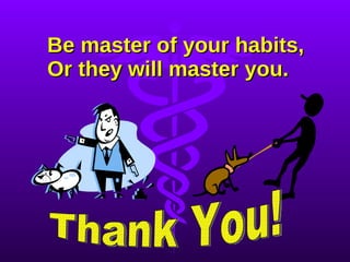 Be master of your habits,  Or they will master you. Thank You! 
