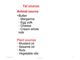 Fat sources
Animal source
•Butter
• Margarine
• Egg yolk
• Cheese
• Cream whole
milk
Plant sources
• Mustard oil
• Sesame oil
• Nuts
• Vegetable oils
october 6/2021
BY:Ayichew A.
39
 