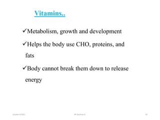 Vitamins..
Metabolism, growth and development
Helps the body use CHO, proteins, and
fats
Body cannot break them down to release
energy
october 6/2021 BY:Ayichew A. 43
 