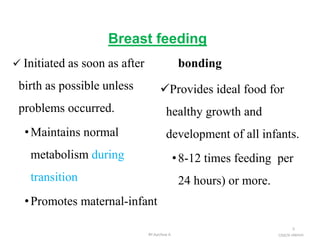Breast feeding
 Initiated as soon as after
birth as possible unless
problems occurred.
•Maintains normal
metabolism during
transition
•Promotes maternal-infant
bonding
Provides ideal food for
healthy growth and
development of all infants.
•8-12 times feeding per
24 hours) or more.
5
october
6/2021
BY:Ayichew A.
 