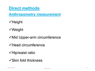 Direct methods
Anthropometry measurement
Height
Weight
Mid Upper-arm circumference
Head circumference
Hip/waist ratio
Skin fold thickness
october 6/2021
BY:Ayichew A.
73
 