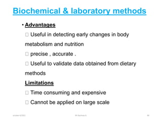 Biochemical & laboratory methods
• Advantages
Useful in detecting early changes in body
metabolism and nutrition
precise , accurate .
Useful to validate data obtained from dietary
methods
Limitations
Time consuming and expensive
Cannot be applied on large scale
october 6/2021 BY:Ayichew A. 80
 