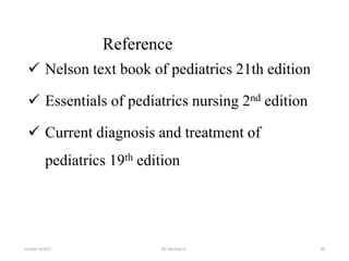 Reference
 Nelson text book of pediatrics 21th edition
 Essentials of pediatrics nursing 2nd edition
 Current diagnosis and treatment of
pediatrics 19th edition
october 6/2021 BY:Ayichew A. 85
 