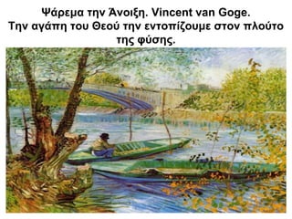 Ψάρεμα την Άνοιξη. Vincent van Goge.
Την αγάπη του Θεού την εντοπίζουμε στον πλούτο
της φύσης.
 