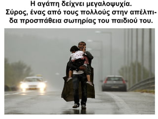 Η αγάπη δείχνει μεγαλοψυχία.
Σύρος, ένας από τους πολλούς στην απέλπι-
δα προσπάθεια σωτηρίας του παιδιού του.
 