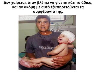 Δεν χαίρεται, όταν βλέπει να γίνεται κάτι το άδικο,
και αν ακόμη με αυτό εξυπηρετούνται τα
συμφέροντα της.
 