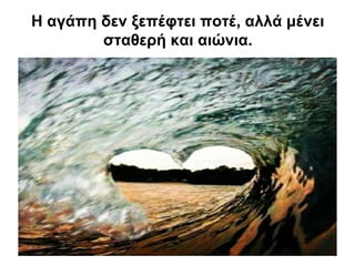 Η αγάπη δεν ξεπέφτει ποτέ, αλλά μένει
σταθερή και αιώνια.
 