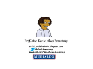 Prof. Msc. Daniel Alves Bronstrup
BLOG: profhistdaniel.blogspot.com
@danielbronstrup
facebook.com/daniel.alvesbronstrup
 