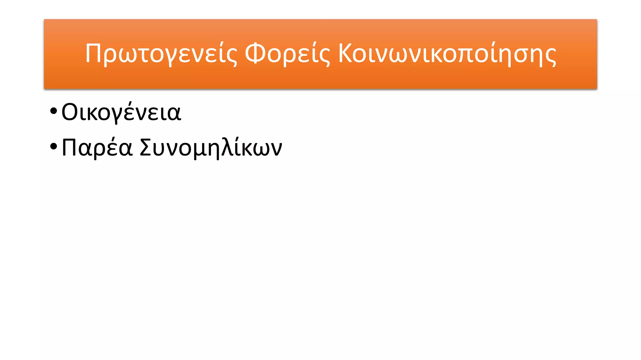 Πρωτογενείς Φορείς Κοινωνικοποίησης
•Οικογένεια
•Παρέα Συνομηλίκων
 