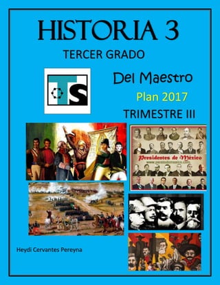 HISTORIA 3
TERCER GRADO
Del Maestro
Plan 2017
Heydi Cervantes Pereyna
TRIMESTRE III
 