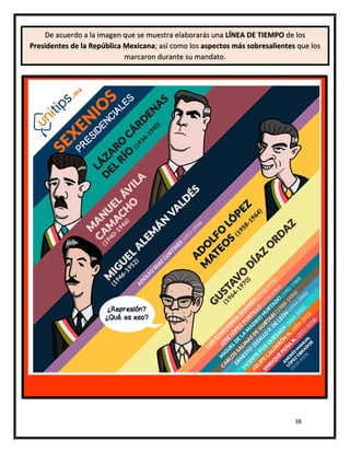 38
De acuerdo a la imagen que se muestra elaborarás una LÍNEA DE TIEMPO de los
Presidentes de la República Mexicana; así como los aspectos más sobresalientes que los
marcaron durante su mandato.
 