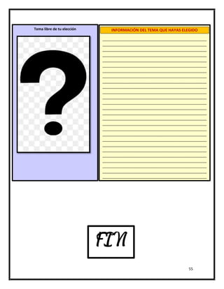 55
Tema libre de tu elección INFORMACIÓN DEL TEMA QUE HAYAS ELEGIDO
____________________________________________________
____________________________________________________
____________________________________________________
____________________________________________________
____________________________________________________
____________________________________________________
____________________________________________________
____________________________________________________
____________________________________________________
____________________________________________________
____________________________________________________
____________________________________________________
____________________________________________________
____________________________________________________
____________________________________________________
____________________________________________________
____________________________________________________
____________________________________________________
____________________________________________________
____________________________________________________
____________________________________________________
____________________________________________________
____________________________________________________
____________________________________________________
____________________________________________________
____________________________________________________
____________________________________________________
____________________________________________________
____________________________________________________
____________________________________________________
____________________________________________________
____________________________________________________
____________________________________________________
____________________________________________________
____________________________________________________
____________________________________________________
____________________________________________________
____________________________________________________
____________________________________________________
____________________________________________________
____________________________________________________
____________________________________________________
____________________________________________________
____________________________________________________
FIN
 