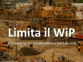 Limita	il	WiP
Massimo	Sarti	- Introduzione a	Kanban	3/5
cc:	Joybot	- https://www.flickr.com/photos/62559061@N06
 