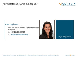 21.05.2014 Seite 3
Kurzvorstellung Anja Jungbauer
YAVEON Business IT Forum 2014 | Vertragsmanagement & NAV Kundenakte: Szenarien aus dem modernen Dokumentenmanagement
Anja Jungbauer
ajungbauer@yaveon.de
 