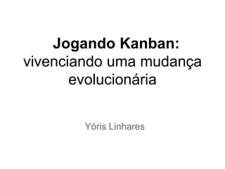 Jogando Kanban:
vivenciando uma mudança
       evolucionária


       Yóris Linhares
 