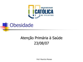 Prof. Maurício Moraes
Obesidade
Atenção Primária à Saúde
23/08/07
 