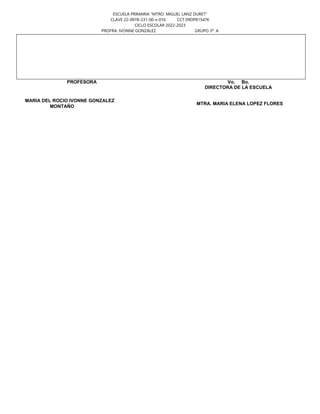 ESCUELA PRIMARIA “MTRO. MIGUEL LANZ DURET”
CLAVE 22-0978-231-00-x-016 CCT 09DPR1547K
CICLO ESCOLAR 2022-2023
PROFRA. IVONNE GONZÁLEZ GRUPO 3º. A
PROFESORA
MARIA DEL ROCIO IVONNE GONZALEZ
MONTAÑO
Vo. Bo.
DIRECTORA DE LA ESCUELA
MTRA. MARIA ELENA LOPEZ FLORES
 