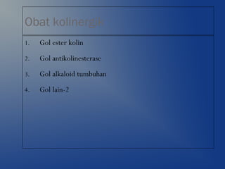 Obat kolinergik
1. Gol ester kolin
2. Gol antikolinesterase
3. Gol alkaloid tumbuhan
4. Gol lain-2
 