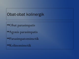 Obat-obat kolinergik
═Obat parasimpatis
═Agonis parasimpatis
═Parasimpatomimetik
═Kolinomimetik
 
