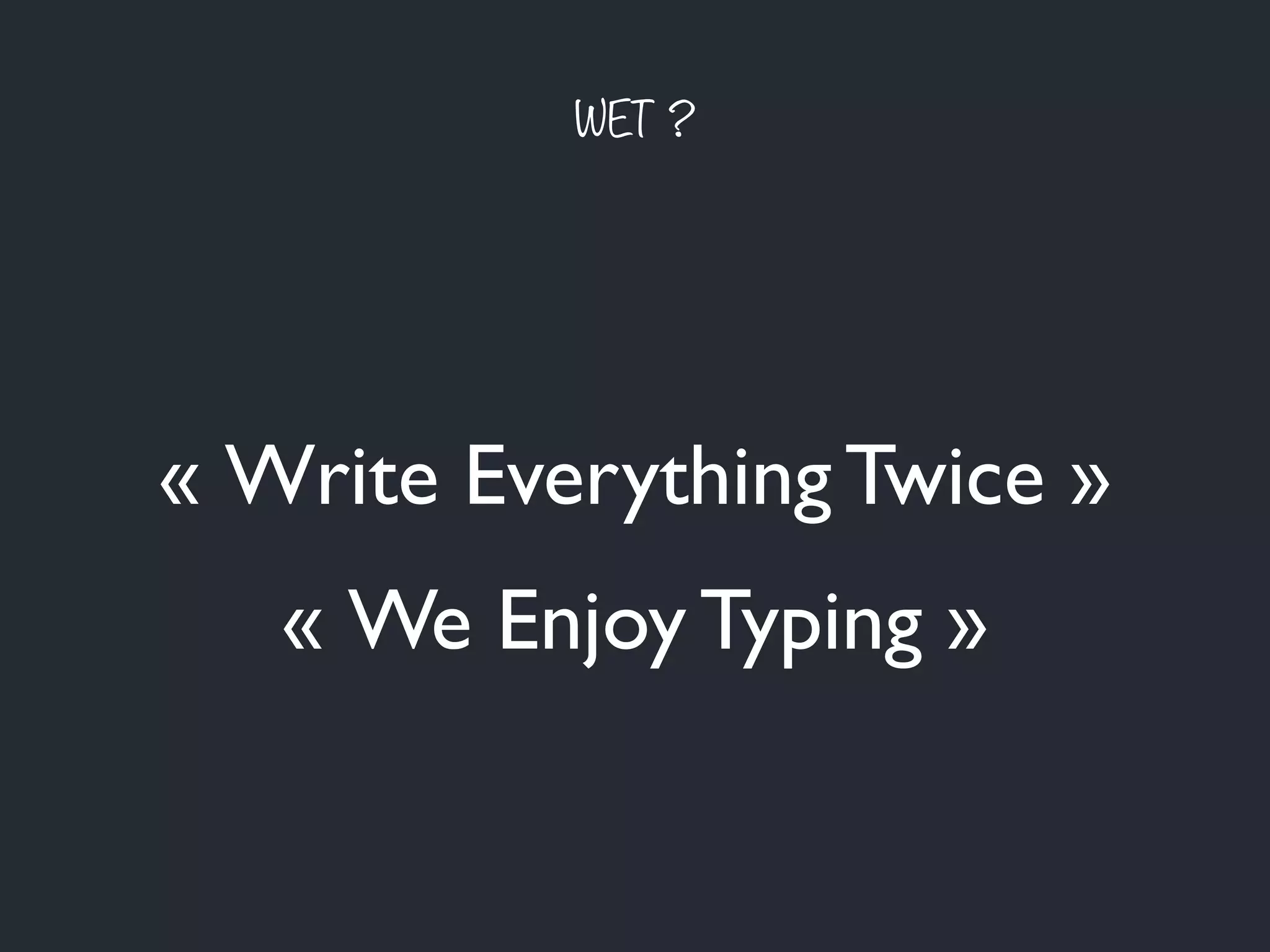 « Write Everything Twice »
WET ?
« We Enjoy Typing »
 
